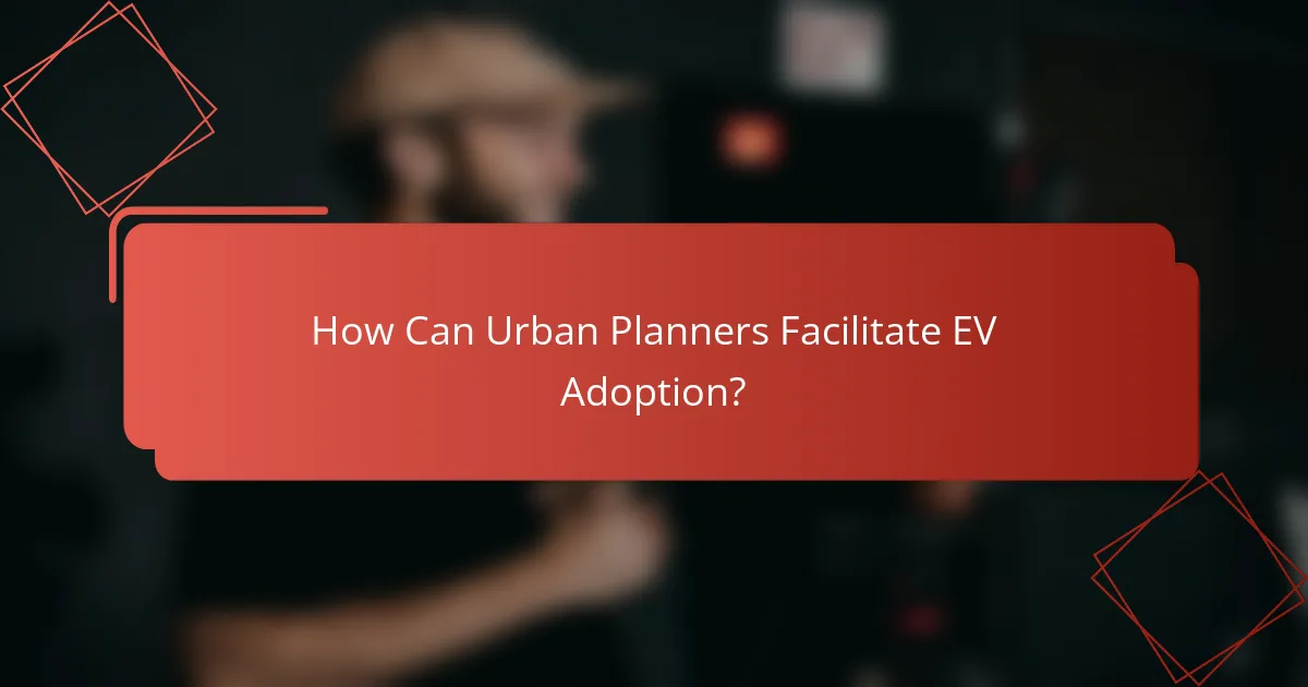 How Can Urban Planners Facilitate EV Adoption?