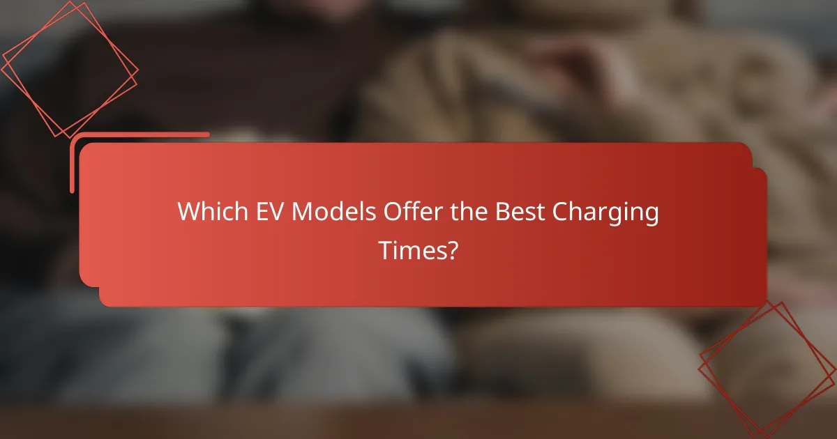 Which EV Models Offer the Best Charging Times?